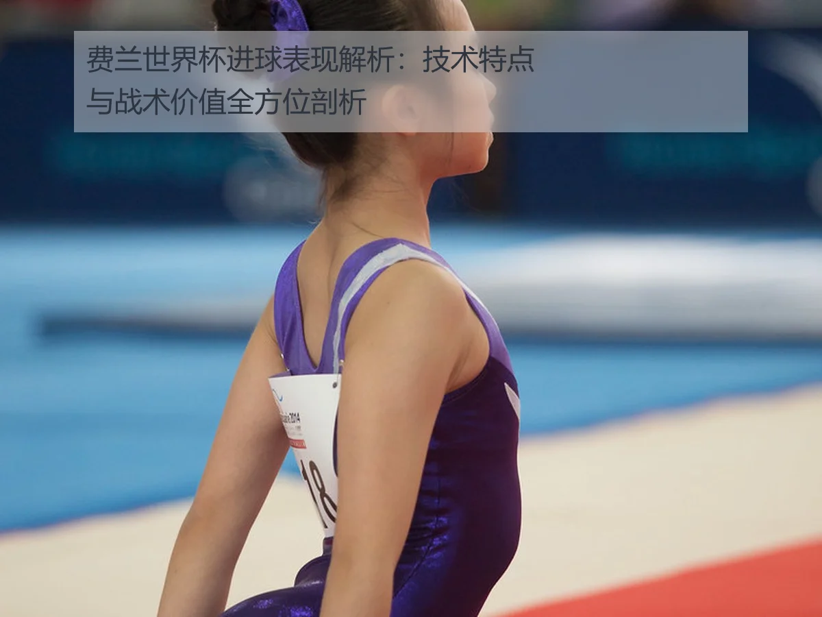 费兰世界杯进球表现解析：技术特点与战术价值全方位剖析