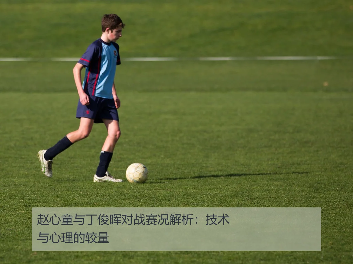赵心童与丁俊晖对战赛况解析：技术与心理的较量